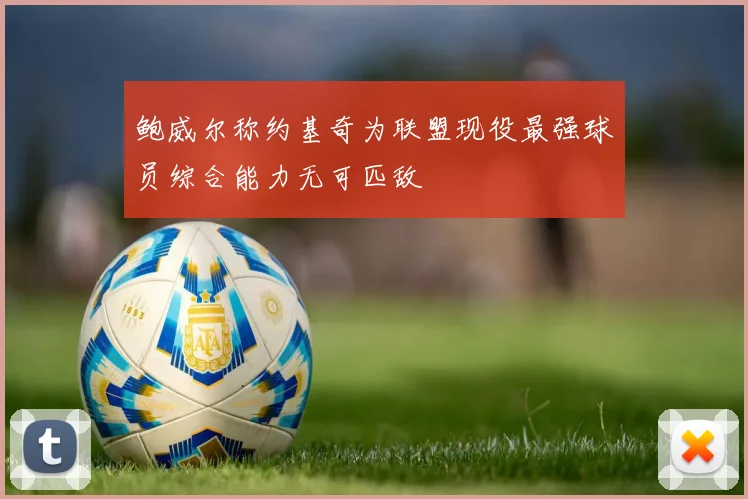 鲍威尔称约基奇为联盟现役最强球员综合能力无可匹敌