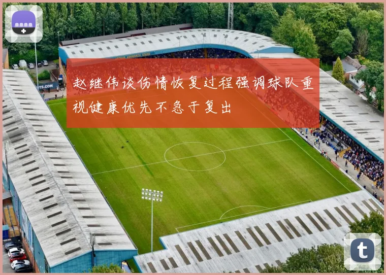 赵继伟谈伤情恢复过程强调球队重视健康优先不急于复出