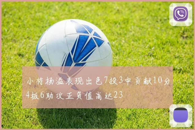 小将杨溢表现出色7投3中贡献10分4板6助攻正负值高达23