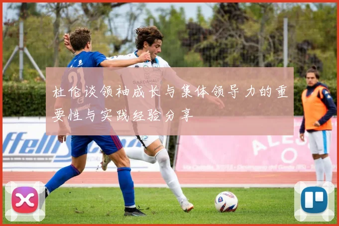 杜伦谈领袖成长与集体领导力的重要性与实践经验分享