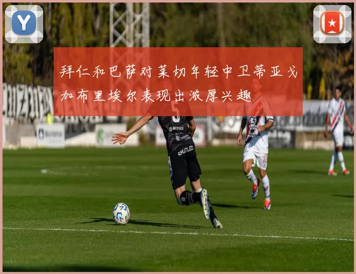 拜仁和巴萨对莱切年轻中卫蒂亚戈加布里埃尔表现出浓厚兴趣