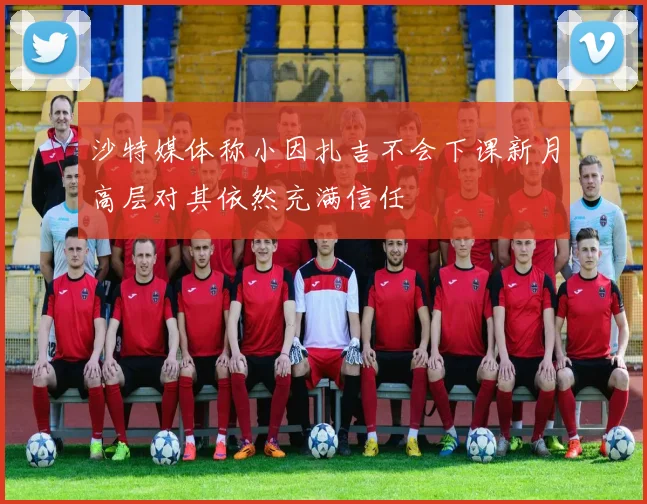 沙特媒体称小因扎吉不会下课新月高层对其依然充满信任