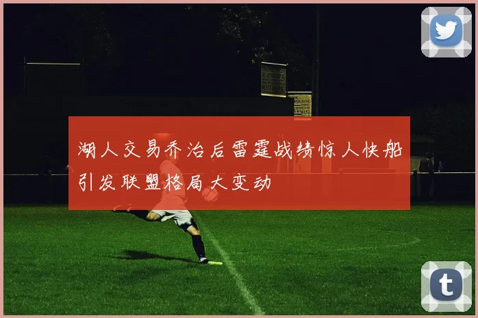 湖人交易乔治后雷霆战绩惊人快船引发联盟格局大变动