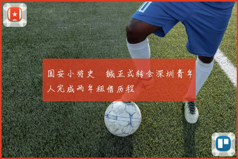 国安小将史堉铖正式转会深圳青年人完成两年租借历程