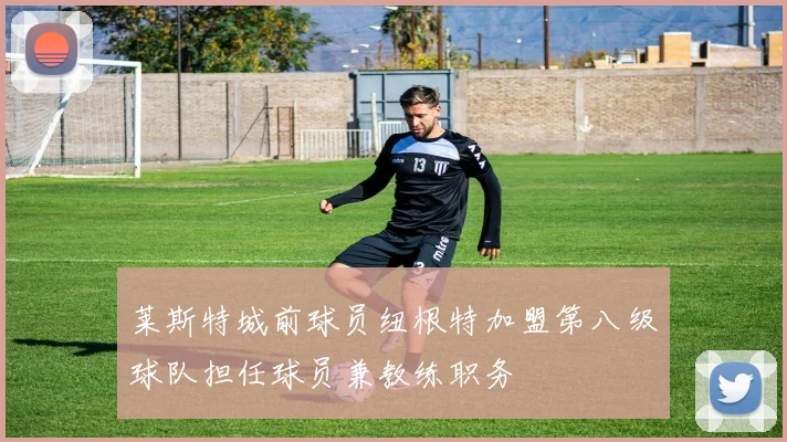 莱斯特城前球员纽根特加盟第八级球队担任球员兼教练职务