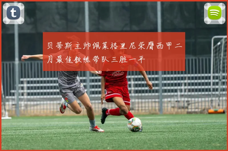 贝蒂斯主帅佩莱格里尼荣膺西甲二月最佳教练带队三胜一平