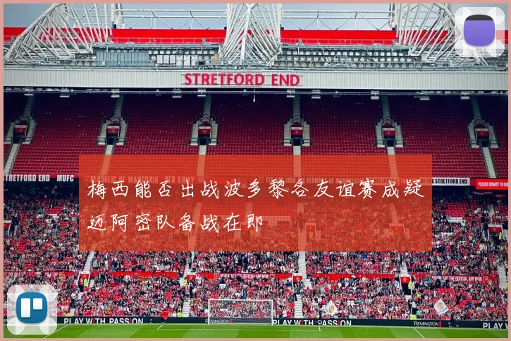 梅西能否出战波多黎各友谊赛成疑迈阿密队备战在即