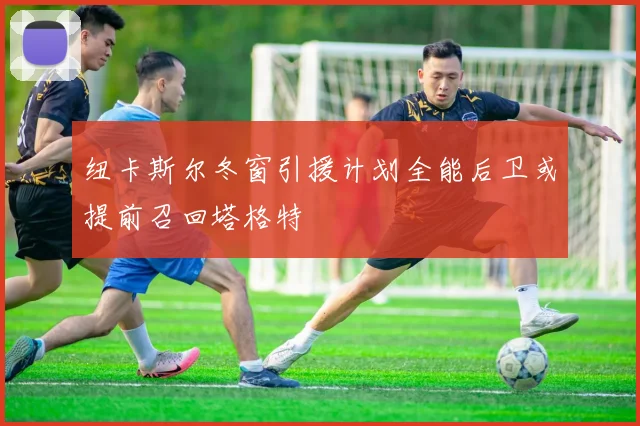 纽卡斯尔冬窗引援计划全能后卫或提前召回塔格特