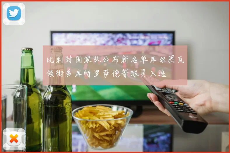 比利时国家队公布新名单库尔图瓦领衔多库特罗萨德等球员入选