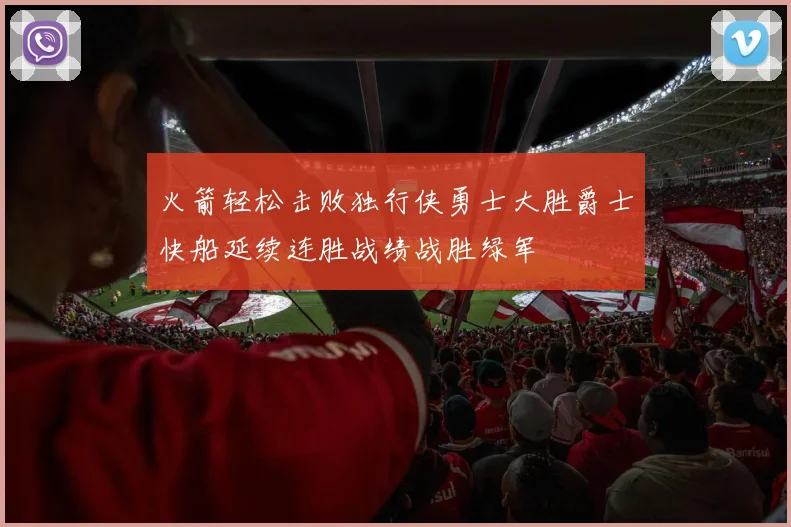 火箭轻松击败独行侠勇士大胜爵士快船延续连胜战绩战胜绿军