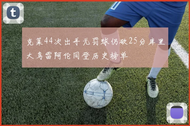 克莱44次出手无罚球仍砍25分库里大鸟雷阿伦同登历史榜单