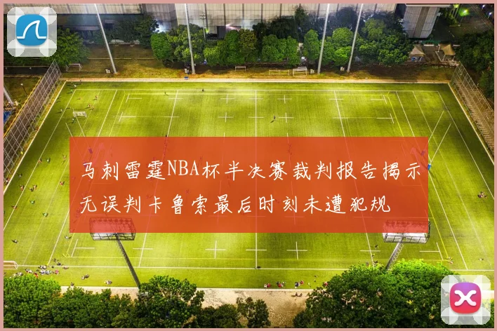 马刺雷霆NBA杯半决赛裁判报告揭示无误判卡鲁索最后时刻未遭犯规