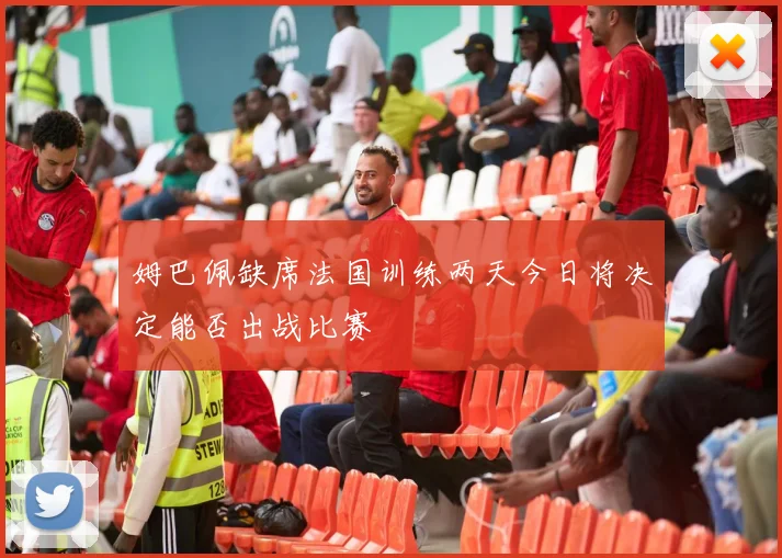 姆巴佩缺席法国训练两天今日将决定能否出战比赛