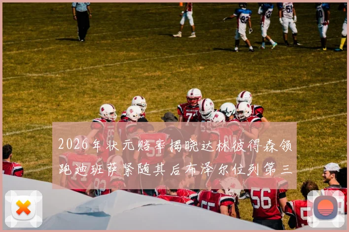 2026年状元赔率揭晓达林彼得森领跑迪班萨紧随其后布泽尔位列第三