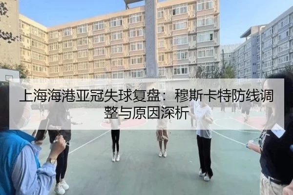 上海海港亚冠失球复盘:穆斯卡特防线调整与原因深析(ayx)
